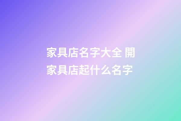 家具店名字大全 開家具店起什么名字-第1張-店鋪起名-玄機派